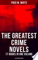 The Greatest Crime Novels of Fred M. White - 77 Books in One Volume (Illustrated Edition)