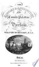 The History and Antiquities of the County Palatine, of Durham