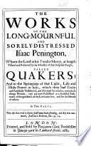 The Works of the Long Mournful and Sorely Distressed Isaac Penington, Whom the Lord ... at Length Visited and Relieved by the Ministry of that Despised People Called Quakers, Etc. [With a Preface by William Peron.]