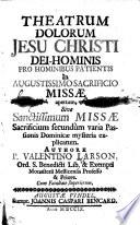 Theatrum dolorum Jesu Christi dei-hominis pro hominibus patientis in ... sacrificio Missæ apertum, sive, sanctissimum Missæ sacrificium secundum varia Passionis Dominicæ mysteria explicatum