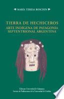 Tierra de hechiceros arte indígena de Patagonia septentrional Argentina
