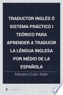 Traductor inglés ó Sistema práctico i teórico para aprender a traducir la léngua inglesa por médio de la española