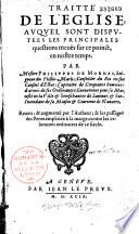 Traité de l'Eglise, auquel sont disputées les principalles questions qui ont esté meuës sur ce point en nostre temps, par Philippes de Mornay, seigneur Du Plessis ...
