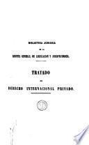 Tratado de derecho internacional privado ó del conflicto de las leyes de diferentes naciones en materia de derecho privado