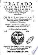Tratado de la frequente communion y medios para ella, principalmente del modo y orden para bien confessar. Por el muy reuerendo padre Diego Perez de Valdiuia doctor theologo, predicador y cathedratico de santa Escritura en el estudio general de Barcelona. Dirigido a la excelentissima senora Condesa de Miranda, Vireyna de Napoles. &c. Es esta impression la mas correcta