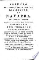 Triunfo del amor, y de la lealtad. Dia grande de Navarra. En la festiva ... aclamacion del ... Rey Don Fernando II. de Navarra, y VI. de Castilla ... Segunda reimpresion ... aumentada con algunas piezas curiosas del mismo Autor, etc