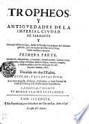 Tropheos y antigvedades de la imperial civdad de Zaragoza, y general historia suya desde su fundacion despues del diluuio general, por los nietos del patriaca Noe, hasta nuestros tiempos
