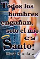 Ttodos Los Hombres Engañan, ¡sólo El Mío Es Santo!