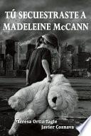 TÚ SECUESTRASTE A MADELEINE McCANN
