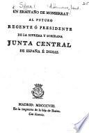 Un Ermitaño de Monserrat al futuro regente ... de la Suprema ... Junta Central de España é Indias. [On the events in Spain in 1808. Signed, El Hermano Siloca.]
