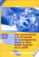 Una Aproximacion a la Formacion de Investigadores Desde El Nivel Medio Superior de la Uaem