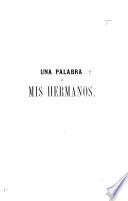 Una Palabra á mis Hermanos. [An address to the Clergy of Spain, occasioned by the Revolution of 1868. By G. Fernandez Zunzúnegui.]