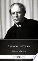 Uncollected Tales by Arthur Machen - Delphi Classics (Illustrated)