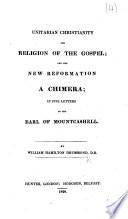 Unitarian Christianity the Religion of the Gospel; and the New Reformation a chimera; in five letters to the Earl of Mountcashell