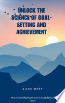 Unlock the Science of Goal-Setting and Achievement: How to Set Big Goals and Actually Reach Them