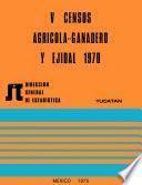 V Censos Agrícola-Ganadero y Ejidal 1970. Yucatán