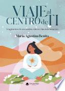 VIAJE AL CENTRO DE TI Fragmentos de un camino sincero hacia la sanación