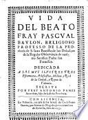 Vida del beato fray Pascual Baylon, religioso professo de la provincia de S. Juan Bautista de los Descalcos (etc.)