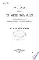 Vida del Excmo. é [sic] Ilmo. Sr. Don Antonio María Claret, Misionero Apostólico, Arzobispo de Cuba y después de Trajanópolis (In part. infid)