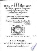 Vida del. P. Francisco de Borja, qua fue duque de Gandia, Y despues religioso y. 3. General de la Compañia de Iesus. Escrita por el P. Pedro de Ribadeneyra de la misma Compañia. ..