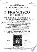 Vida del Santo padre y gran sieruo de Dios el B. Francisco de Borja... de la Compañia de Iesus...