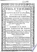 Vida, y virtudes del capuchino español, el v. siervo de Dios Fr. Francisco de Pamplona ... llamado en el siglo Don Tiburcio de Redin ...