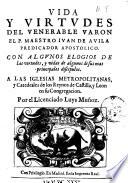 Vida y virtudes del venerable varon el p. maestro Iuan de Auila predicador apostolico. Con algunos elogios de las virtudes, y vidas de algunos de sus mas principales discipulos. A las Iglesias metropolitanas, y Catedrales de los reynos de Castilla, y Leon en su Congregacion. Por el Licenciado Luys Muñoz
