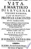 Vita e martirio di S. Eugenia, vergine romana, e de'SS. fratelli Proto e Giacinto suoi familiari ... Historia raccolta da diuersi autori ... per opera d'Ignazio Orsolini