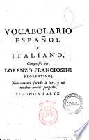 Vocabolario italiano, e spagnolo; novamente dato in luce: nel quale con la facilità e copia, che in altri manca, si dichiarano, e con propietà si convertono tutte le voci toscane in castigliano, e le castigliane in toscano: con le frasi, ed alcuni proverbj ... composta da Lorenzo Franciosini fiorentino; e da molti errori, in quest'ultima edizione, purgato