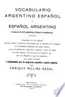 Vocabulario argentino español y español argentino, contiene 2,412 palabras, frases ó modismos ...