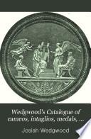 Wedgwood's Catalogue of Cameos, Intaglios, Medals, Bas-reliefs, Busts, and Small Statues