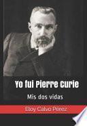 Yo Fui Pierre Curie: MIS DOS Vidas