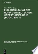 Zur Ausbildung der Norm der deutschen Literatursprache (1470–1730), III